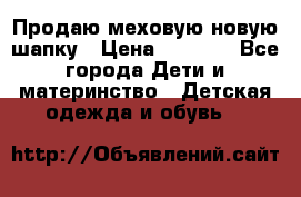 Продаю меховую новую шапку › Цена ­ 1 000 - Все города Дети и материнство » Детская одежда и обувь   
